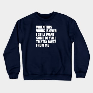 When this virus is over, I still want some of Y'all to stay away from me Crewneck Sweatshirt